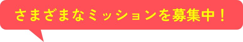 さまざまなミッションを募集中！